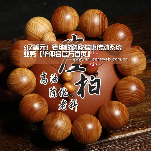 6亿美元！德纳收购欧瑞康传动系统业务【华体会官方首页】