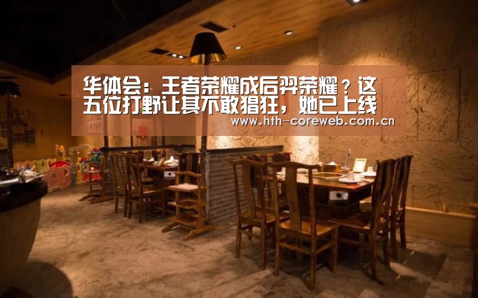 华体会：王者荣耀成后羿荣耀？这五位打野让其不敢猖狂，她已上线体验服(图3)